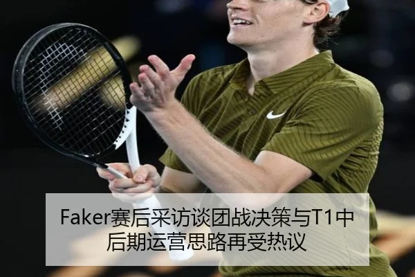 Faker赛后采访谈团战决策与T1中后期运营思路再受热议